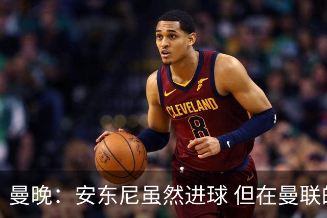 曼晚：安东尼虽然进球 但在曼联的处境没有改变
